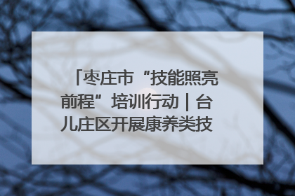 枣庄市“技能照亮前程”培训行动｜台儿庄区开展康养类技能进校园活动