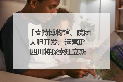 支持博物馆、院团大胆开发、运营IP 四川将探索建立新的收入分配激励机制｜新闻发布最前线