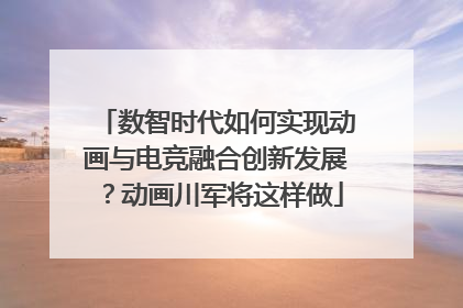 数智时代如何实现动画与电竞融合创新发展？动画川军将这样做