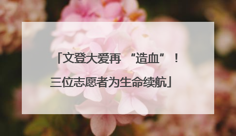 文登大爱再 “造血”！三位志愿者为生命续航