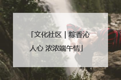 文化社区｜粽香沁人心 浓浓端午情