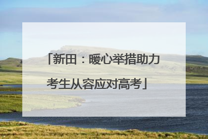 新田：暖心举措助力考生从容应对高考