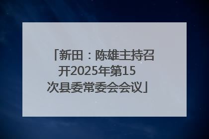 新田：陈雄主持召开2025年第15次县委常委会会议
