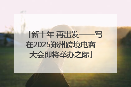 新十年 再出发——写在2025郑州跨境电商大会即将举办之际