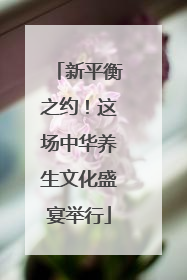 新平衡之约！这场中华养生文化盛宴举行