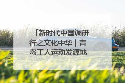 新时代中国调研行之文化中华｜青岛工人运动发源地红色文化浸人心