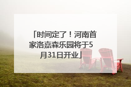 时间定了！河南首家洛嘉森乐园将于5月31日开业