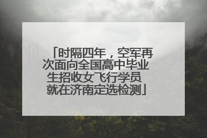 时隔四年，空军再次面向全国高中毕业生招收女飞行学员 就在济南定选检测
