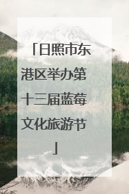 日照市东港区举办第十三届蓝莓文化旅游节