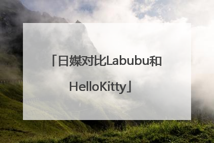 日媒对比Labubu和HelloKitty