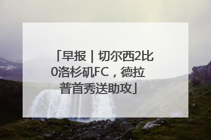早报｜切尔西2比0洛杉矶FC，德拉普首秀送助攻