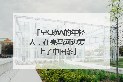 早C晚A的年轻人，在亮马河边爱上了中国茶
