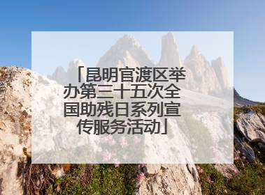 昆明官渡区举办第三十五次全国助残日系列宣传服务活动