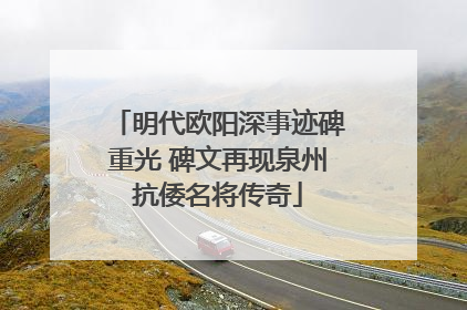 明代欧阳深事迹碑重光 碑文再现泉州抗倭名将传奇