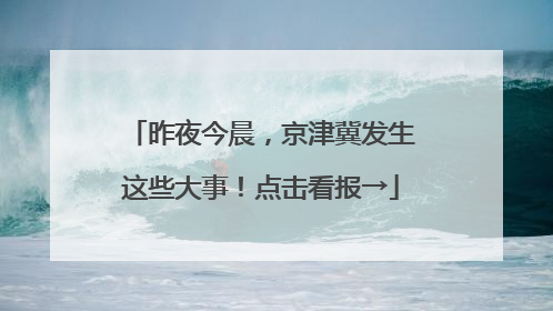昨夜今晨，京津冀发生这些大事！点击看报→