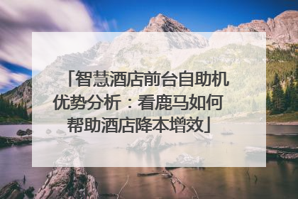 智慧酒店前台自助机优势分析：看鹿马如何帮助酒店降本增效