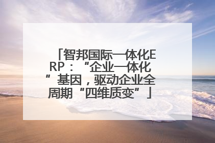 智邦国际一体化ERP：“企业一体化”基因，驱动企业全周期“四维质变”