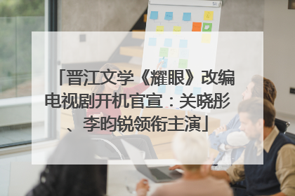 晋江文学《耀眼》改编电视剧开机官宣：关晓彤、李昀锐领衔主演