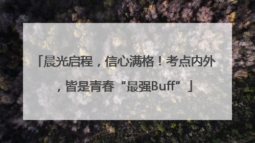 晨光启程，信心满格！考点内外，皆是青春“最强Buff”