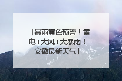 暴雨黄色预警！雷电+大风+大暴雨！安徽最新天气