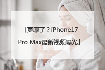 更厚了？iPhone17 Pro Max最新视频曝光