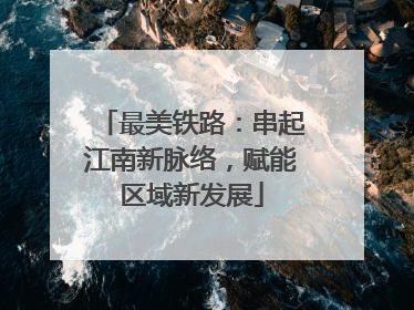 最美铁路：串起江南新脉络，赋能区域新发展