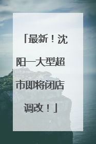 最新！沈阳一大型超市即将闭店调改！