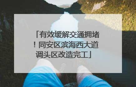 有效缓解交通拥堵！同安区滨海西大道调头区改造完工