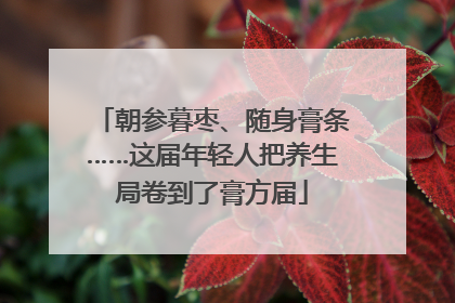 朝参暮枣、随身膏条……这届年轻人把养生局卷到了膏方届
