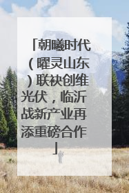 朝曦时代（曜灵山东）联袂创维光伏，临沂战新产业再添重磅合作