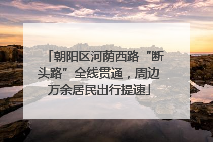 朝阳区河荫西路“断头路”全线贯通，周边万余居民出行提速