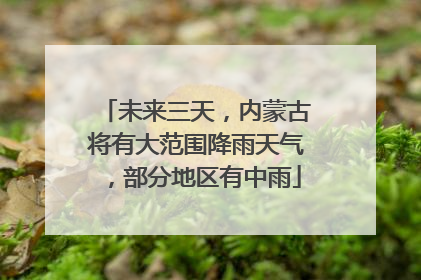 未来三天，内蒙古将有大范围降雨天气，部分地区有中雨