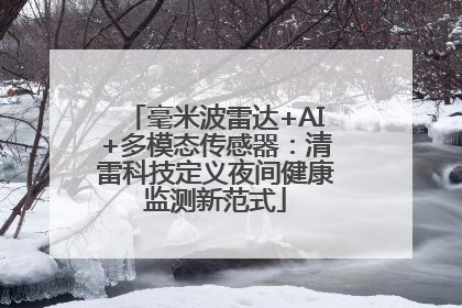 毫米波雷达+AI+多模态传感器：清雷科技定义夜间健康监测新范式