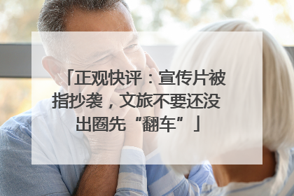 正观快评：宣传片被指抄袭，文旅不要还没出圈先“翻车”