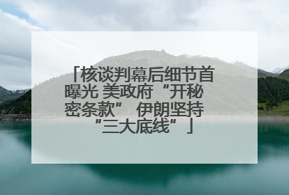 核谈判幕后细节首曝光 美政府“开秘密条款” 伊朗坚持“三大底线”