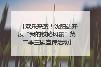 欢乐来袭！沈阳站开展“我的铁路风景”第二季主题宣传活动