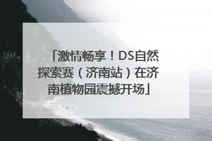 激情畅享！DS自然探索赛（济南站）在济南植物园震撼开场