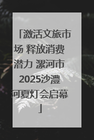 激活文旅市场 释放消费潜力 漯河市2025沙澧河夏灯会启幕