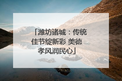 潍坊诸城：传统佳节绽新彩 美德孝风润民心