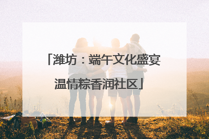 潍坊：端午文化盛宴 温情粽香润社区