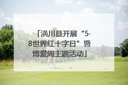 潢川县开展“5·8世界红十字日”暨博爱周主题活动