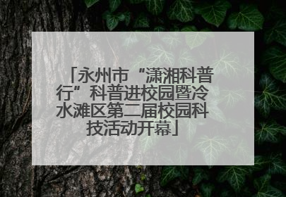 永州市“潇湘科普行”科普进校园暨冷水滩区第二届校园科技活动开幕