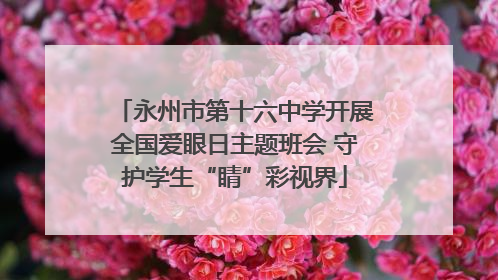 永州市第十六中学开展全国爱眼日主题班会 守护学生“睛”彩视界