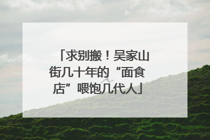 求别搬！吴家山街几十年的“面食店”喂饱几代人
