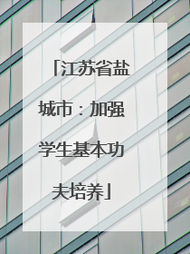 江苏省盐城市：加强学生基本功夫培养