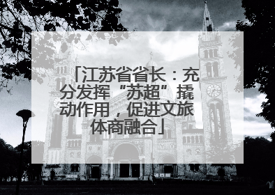 江苏省省长：充分发挥“苏超”撬动作用，促进文旅体商融合