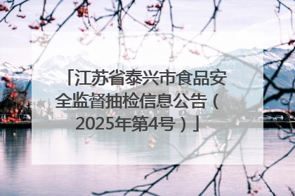 江苏省泰兴市食品安全监督抽检信息公告（2025年第4号）