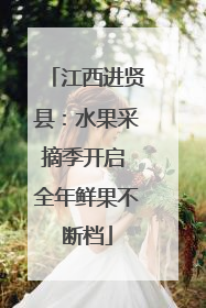 江西进贤县：水果采摘季开启 全年鲜果不断档