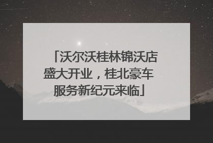 沃尔沃桂林锦沃店盛大开业，桂北豪车服务新纪元来临