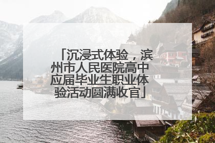 沉浸式体验，滨州市人民医院高中应届毕业生职业体验活动圆满收官